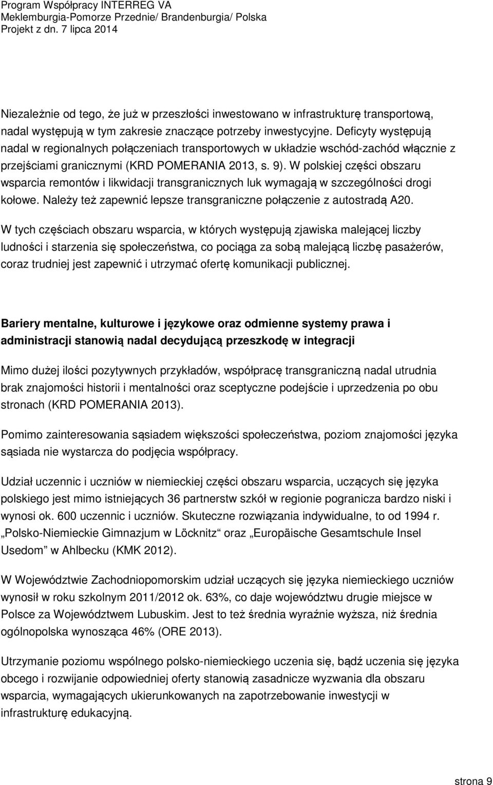 W polskiej części obszaru wsparcia remontów i likwidacji transgranicznych luk wymagają w szczególności drogi kołowe. Należy też zapewnić lepsze transgraniczne połączenie z autostradą A20.