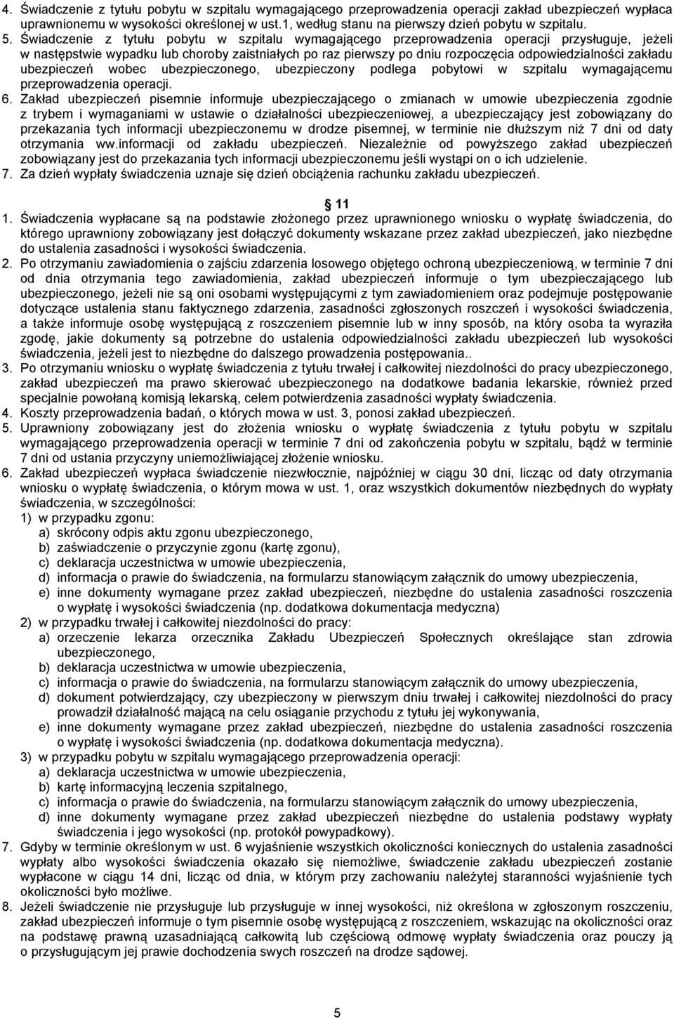 Świadczenie z tytułu pobytu w szpitalu wymagającego przeprowadzenia operacji przysługuje, jeżeli w następstwie wypadku lub choroby zaistniałych po raz pierwszy po dniu rozpoczęcia odpowiedzialności