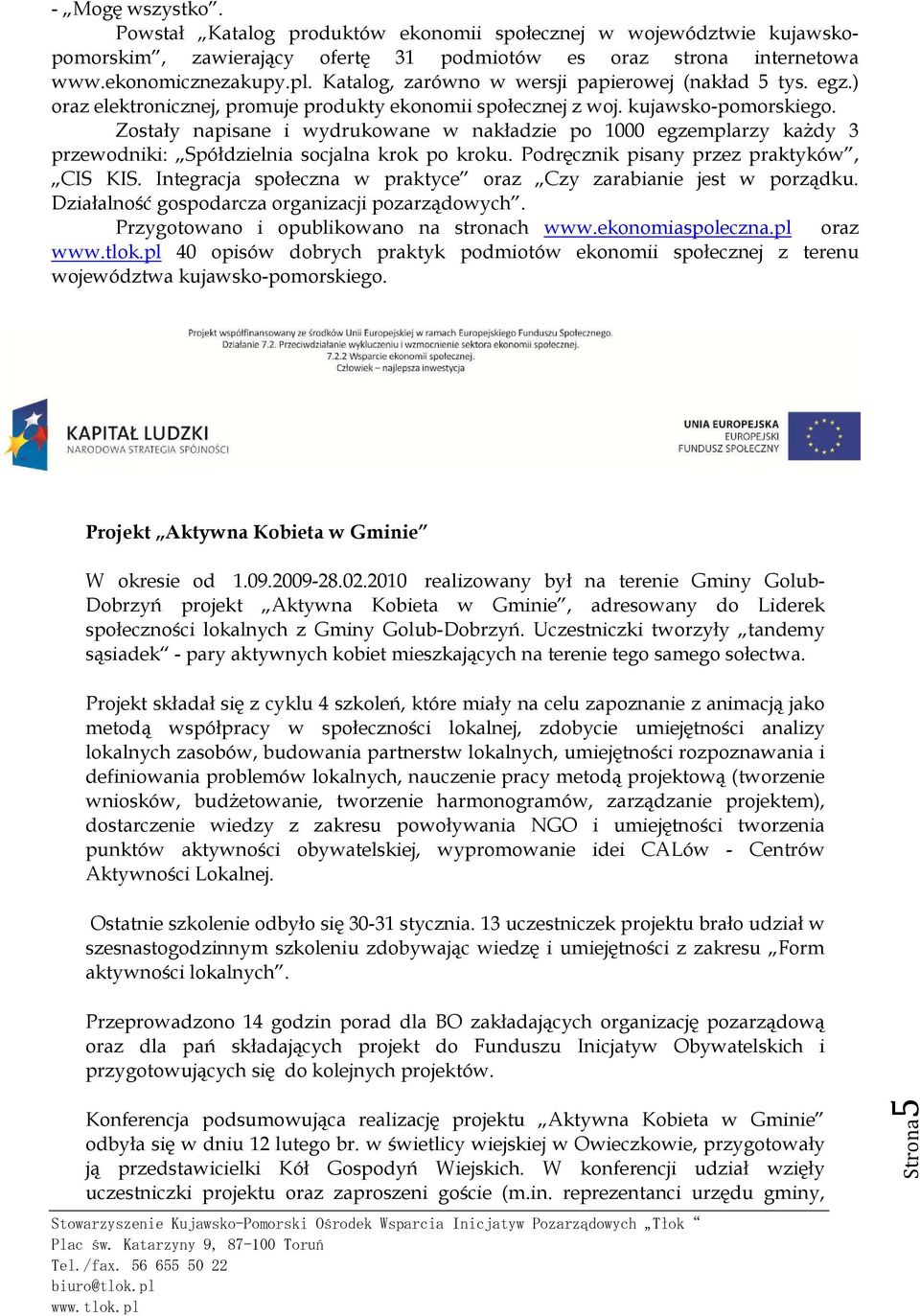 Zostały napisane i wydrukowane w nakładzie po 1000 egzemplarzy każdy 3 przewodniki: Spółdzielnia socjalna krok po kroku. Podręcznik pisany przez praktyków, CIS KIS.