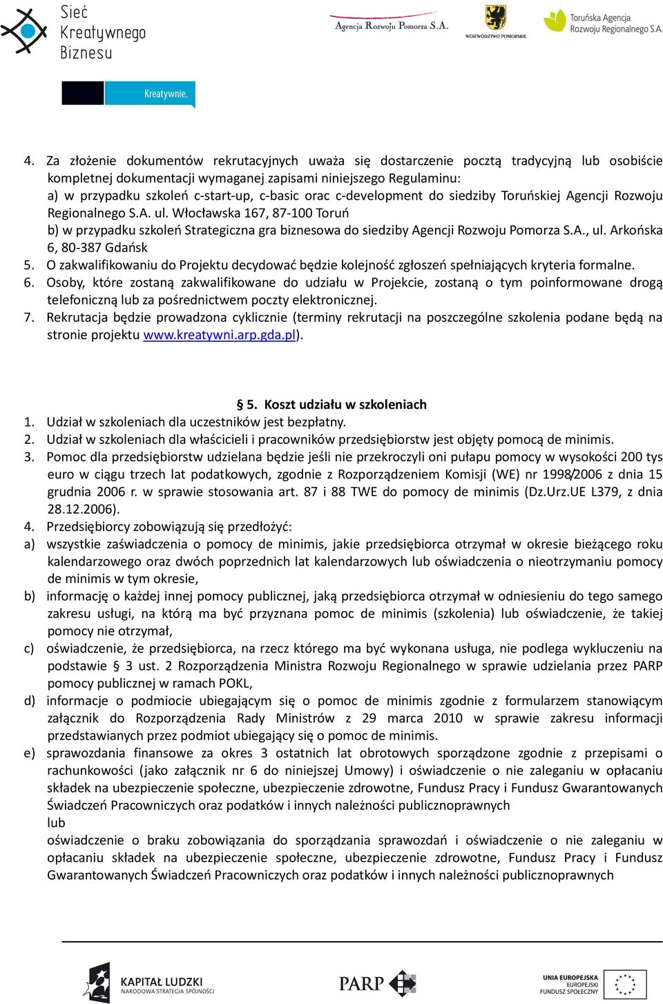 Włocławska 167, 87-100 Toruń b) w przypadku szkoleń Strategiczna gra biznesowa do siedziby Agencji Rozwoju Pomorza S.A., ul. Arkońska 6, 80-387 Gdańsk 5.