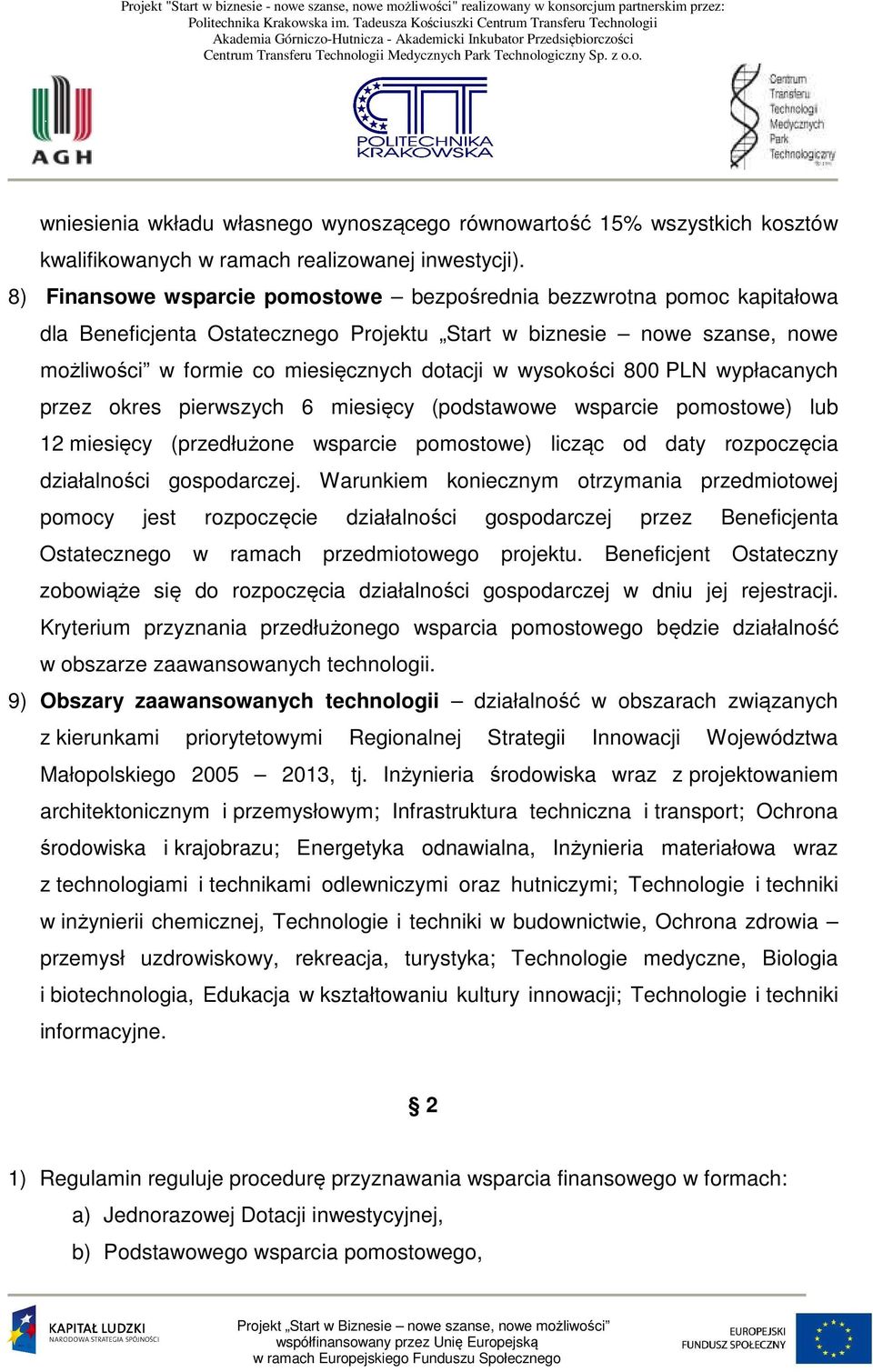 wysokości 800 PLN wypłacanych przez okres pierwszych 6 miesięcy (podstawowe wsparcie pomostowe) lub 12 miesięcy (przedłużone wsparcie pomostowe) licząc od daty rozpoczęcia działalności gospodarczej.