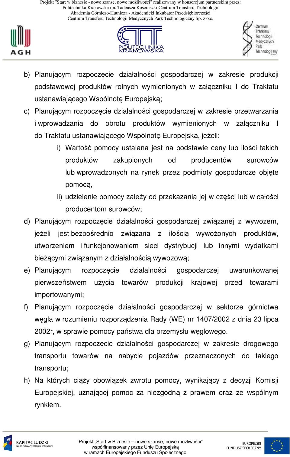 pomocy ustalana jest na podstawie ceny lub ilości takich produktów zakupionych od producentów surowców lub wprowadzonych na rynek przez podmioty gospodarcze objęte pomocą, ii) udzielenie pomocy