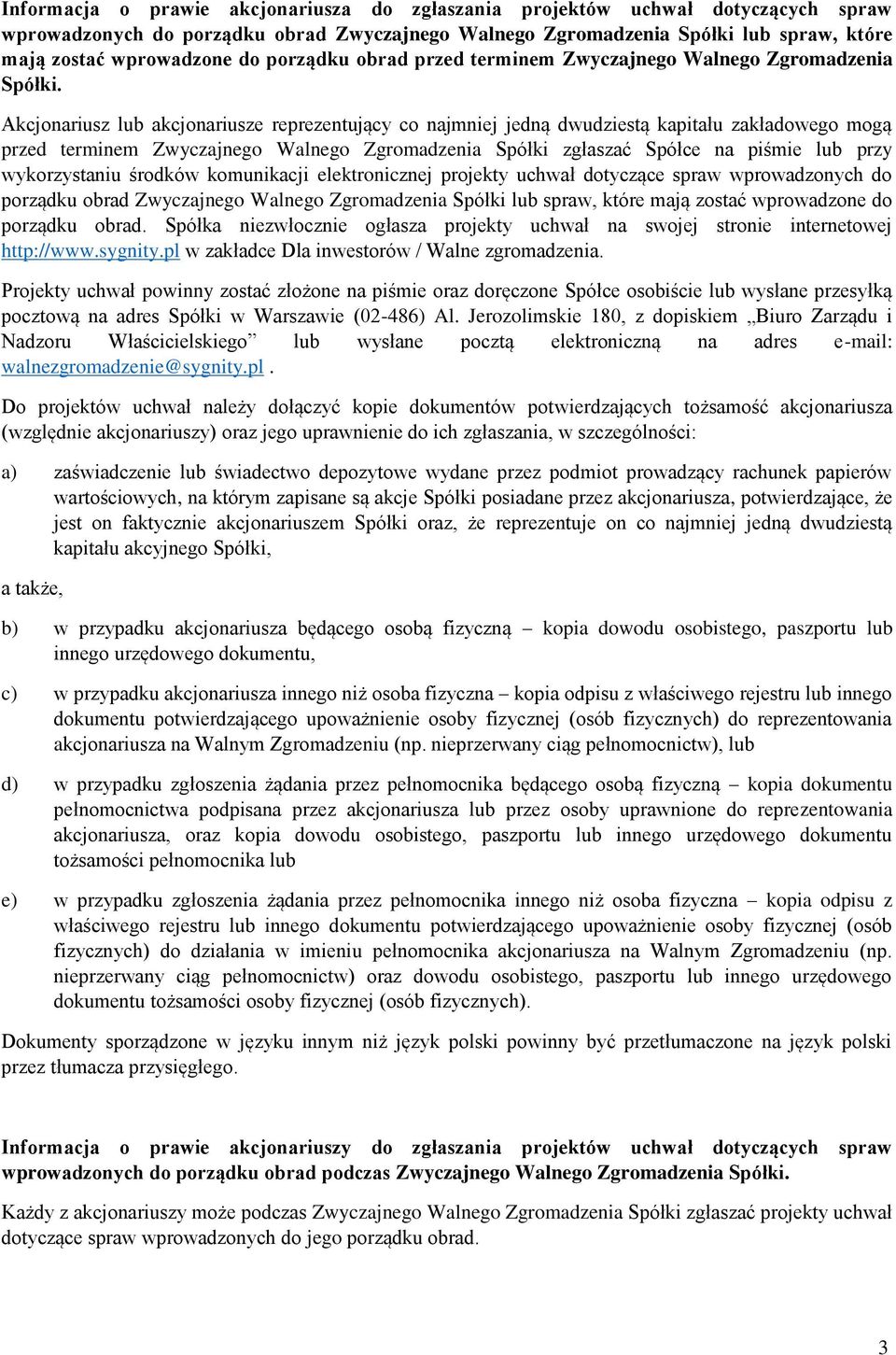 Akcjonariusz lub akcjonariusze reprezentujący co najmniej jedną dwudziestą kapitału zakładowego mogą przed terminem Zwyczajnego Walnego Zgromadzenia Spółki zgłaszać Spółce na piśmie lub przy