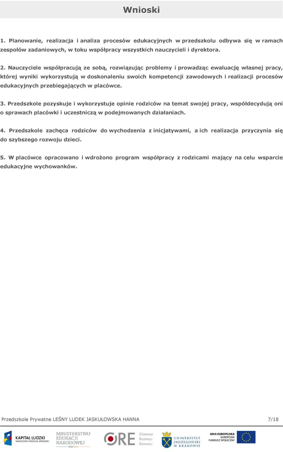 przebiegających w placówce. 3. Przedszkole pozyskuje i wykorzystuje opinie rodziców na temat swojej pracy, współdecydują oni o sprawach placówki i uczestniczą w podejmowanych działaniach. 4.