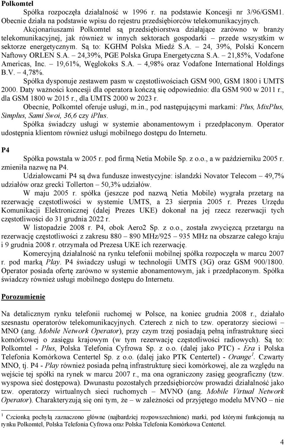 Są to: KGHM Polska Miedź S.A. 24, 39%, Polski Koncern Naftowy ORLEN S.A. 24,39%, PGE Polska Grupa Energetyczna S.A. 21,85%, Vodafone Americas, Inc. 19,61%, Węglokoks S.A. 4,98% oraz Vodafone International Holdings B.