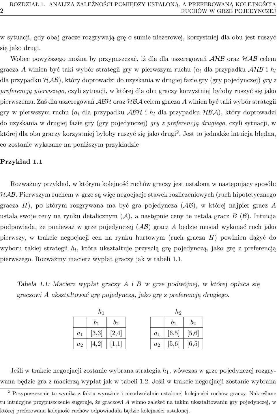 Wobec powyższego można by przypuszczać, iż dla dla uszeregowań AHB oraz HAB celem gracza A winien być taki wybór strategii gry w pierwszym ruchu (a i dla przypadku AHB i h l dla przypadku HAB), który