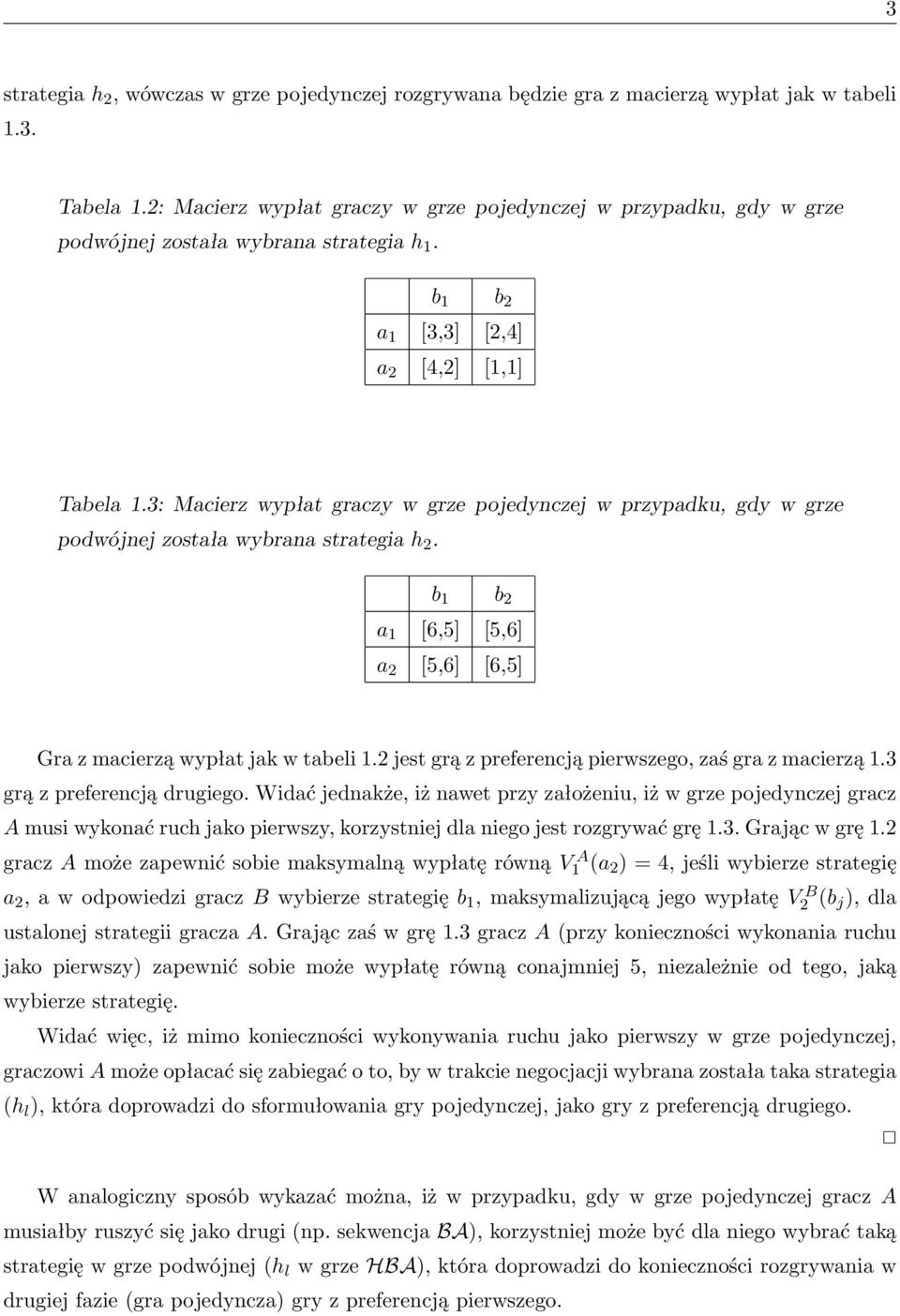 3: Macierz wypłat graczy w grze pojedynczej w przypadku, gdy w grze podwójnej została wybrana strategia h 2. b 1 b 2 a 1 [6,5] [5,6] a 2 [5,6] [6,5] Gra z macierzą wypłat jak w tabeli 1.