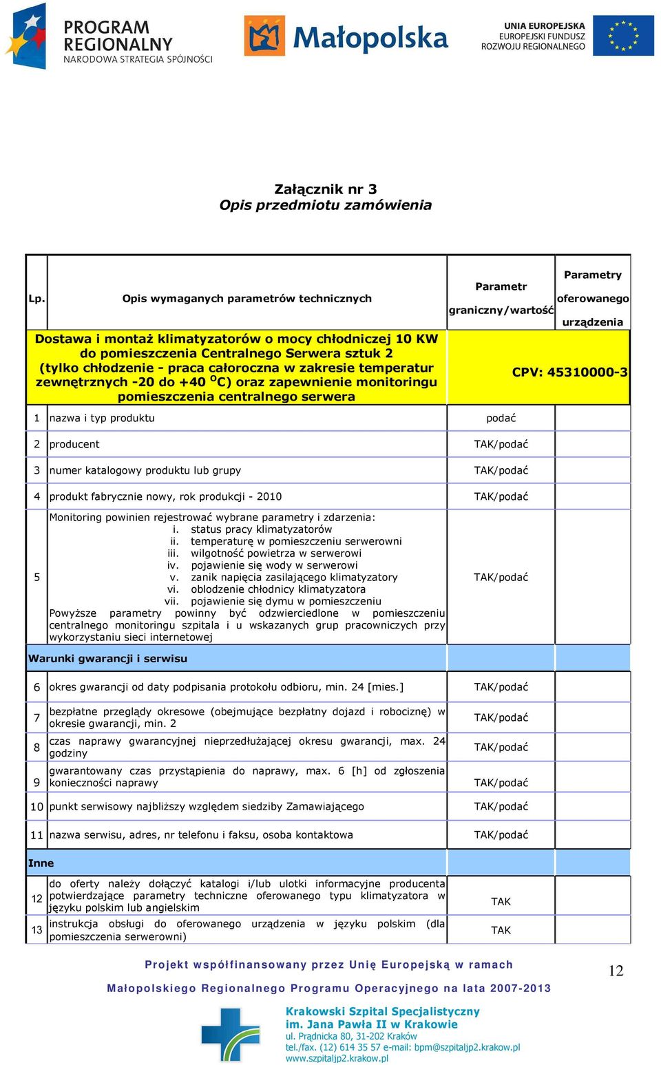 temperatur zewnętrznych -20 do +40 O C) oraz zapewnienie monitoringu pomieszczenia centralnego serwera Parametry Parametr oferowanego graniczny/wartość urządzenia CPV: 45310000-3 1 nazwa i typ