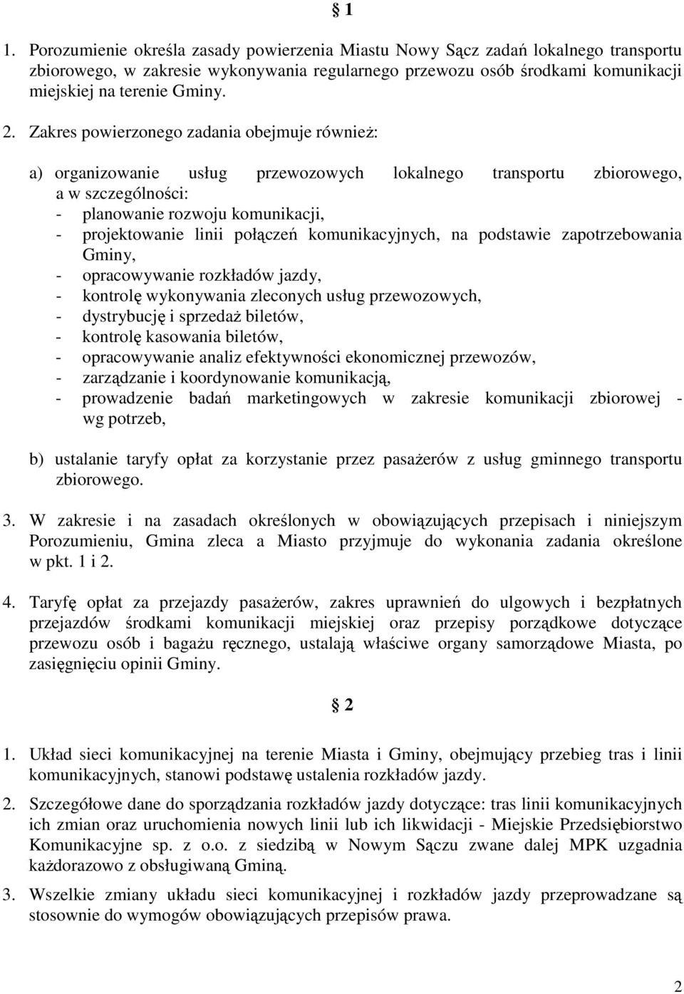 połączeń komunikacyjnych, na podstawie zapotrzebowania Gminy, - opracowywanie rozkładów jazdy, - kontrolę wykonywania zleconych usług przewozowych, - dystrybucję i sprzedaŝ biletów, - kontrolę