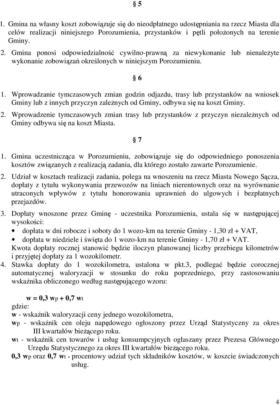 Wprowadzanie tymczasowych zmian godzin odjazdu, trasy lub przystanków na wniosek Gminy lub z innych przyczyn zaleŝnych od Gminy, odbywa się na koszt Gminy. 2.