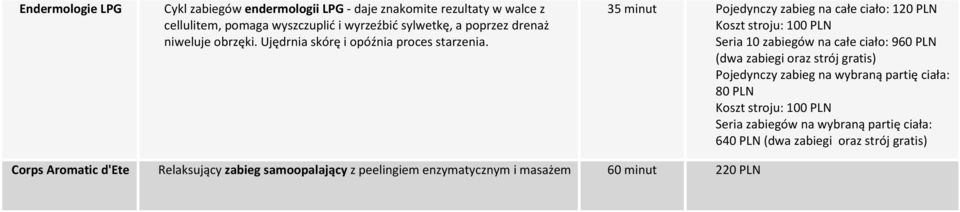 35 minut Pojedynczy zabieg na całe ciało: 120 PLN Koszt stroju: 100 PLN Seria 10 zabiegów na całe ciało: 960 PLN (dwa zabiegi oraz strój gratis)