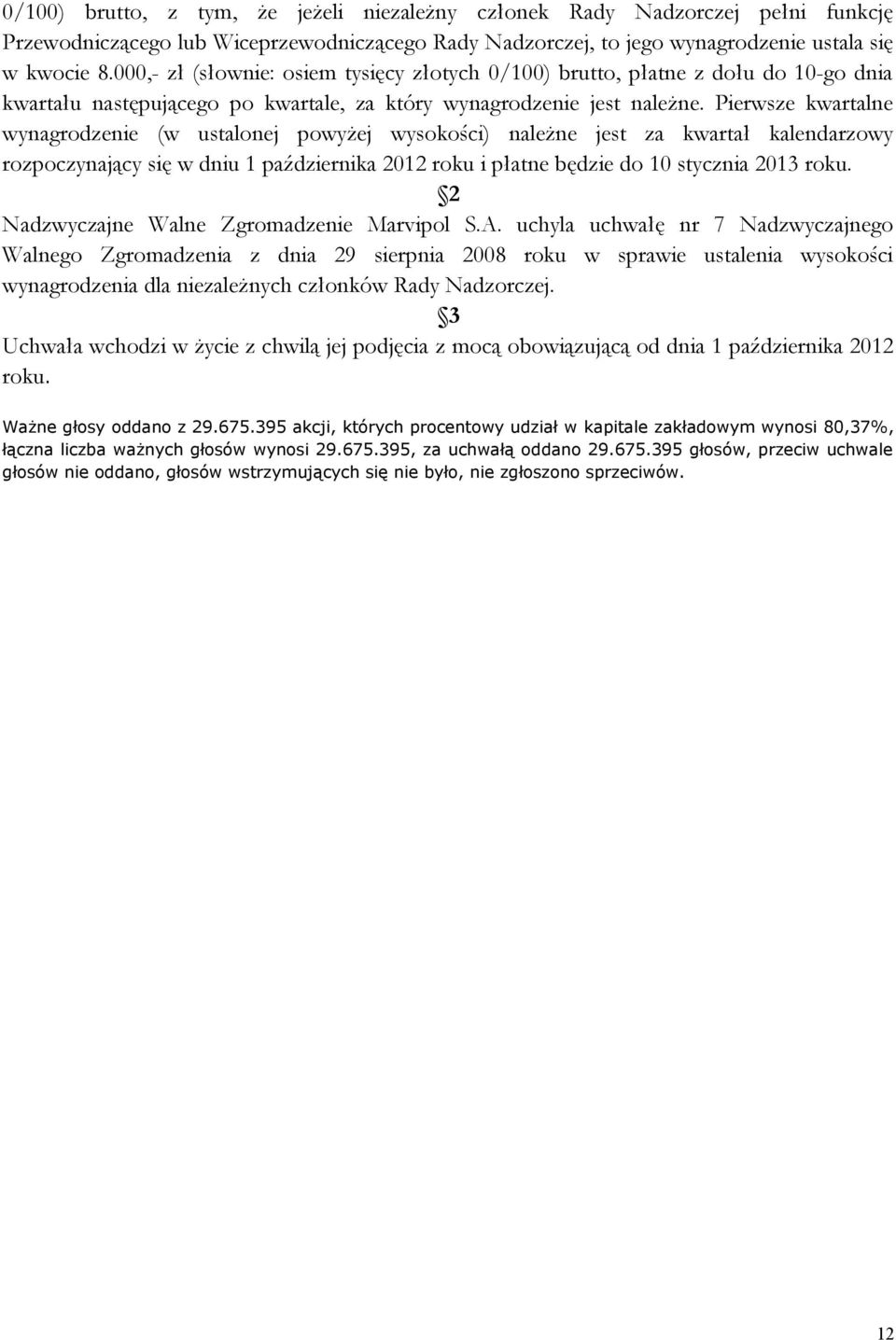 Pierwsze kwartalne wynagrodzenie (w ustalonej powyżej wysokości) należne jest za kwartał kalendarzowy rozpoczynający się w dniu 1 października 2012 roku i płatne będzie do 10 stycznia 2013 roku.