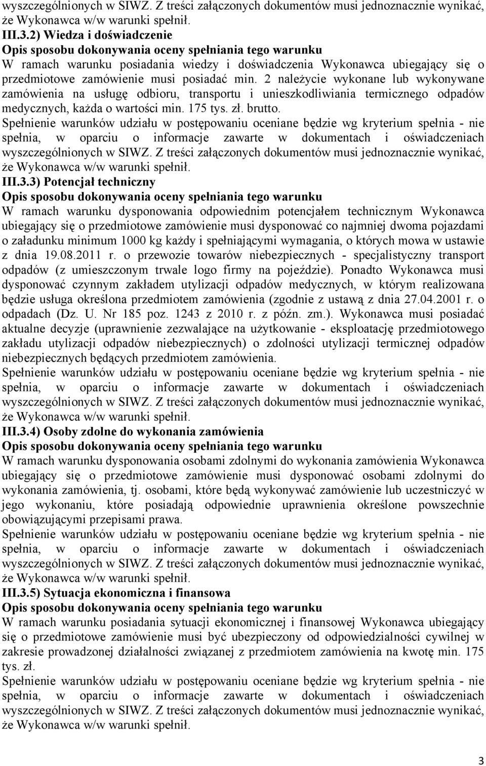 3) Potencjał techniczny W ramach warunku dysponowania odpowiednim potencjałem technicznym Wykonawca ubiegający się o przedmiotowe zamówienie musi dysponować co najmniej dwoma pojazdami o załadunku