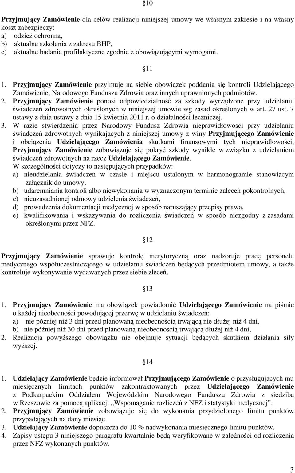 Przyjmujący Zamówienie przyjmuje na siebie obowiązek poddania się kontroli Udzielającego Zamówienie, Narodowego Funduszu Zdrowia oraz innych uprawnionych podmiotów. 2.