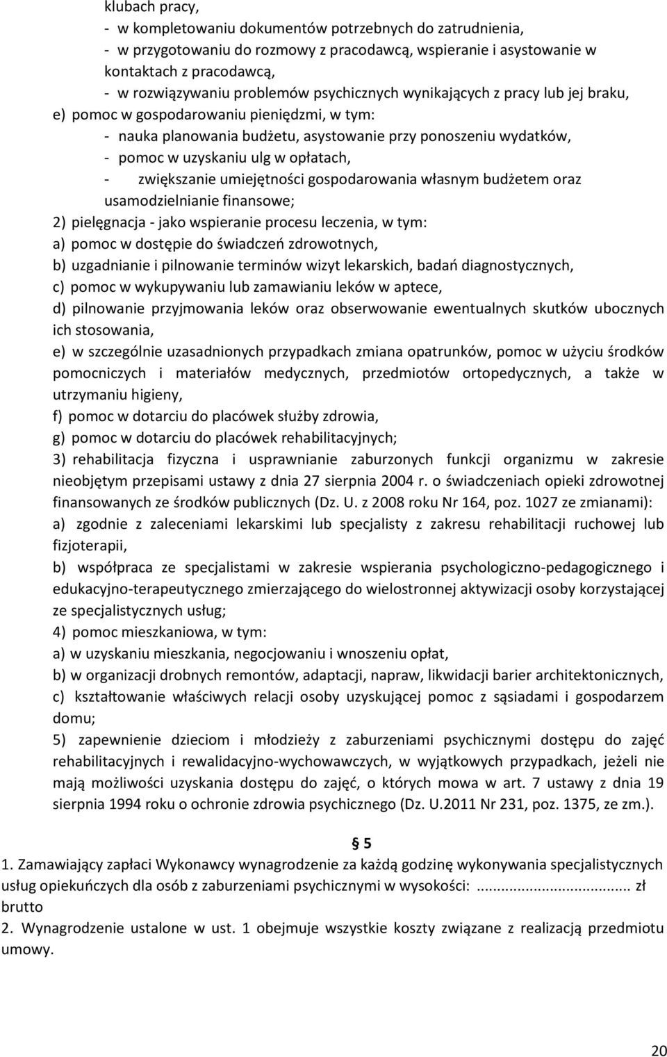 zwiększanie umiejętności gospodarowania własnym budżetem oraz usamodzielnianie finansowe; 2) pielęgnacja - jako wspieranie procesu leczenia, w tym: a) pomoc w dostępie do świadczeń zdrowotnych, b)