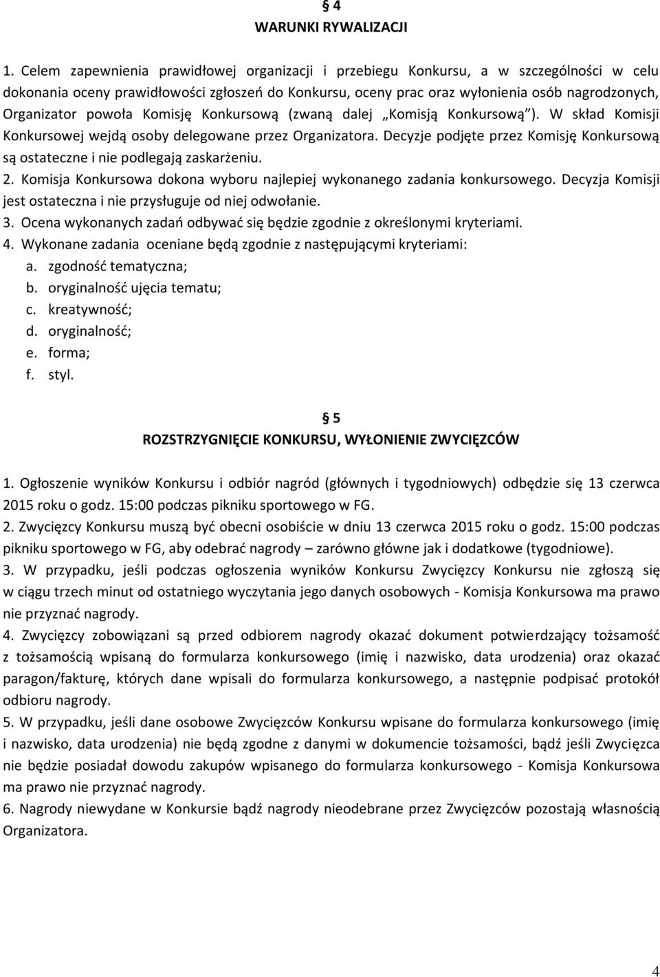 powoła Komisję Konkursową (zwaną dalej Komisją Konkursową ). W skład Komisji Konkursowej wejdą osoby delegowane przez Organizatora.