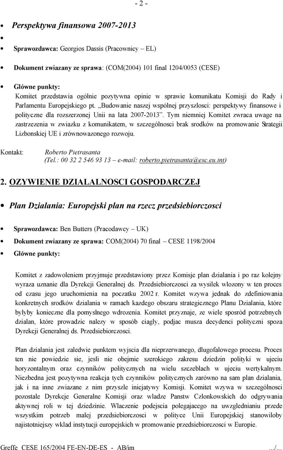 Tym niemniej Komitet zwraca uwage na zastrzezenia w zwiazku z komunikatem, w szczególnosci brak srodków na promowanie Strategii Lizbonskiej UE i zrównowazonego rozwoju. Roberto Pietrasanta (Tel.