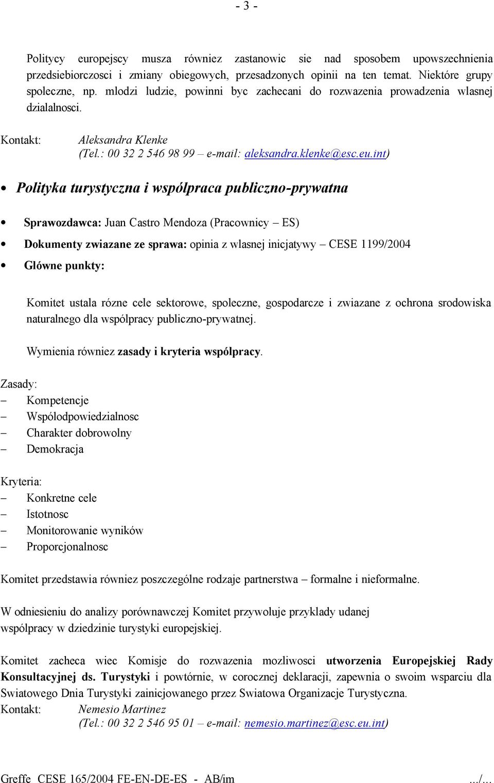 int) Polityka turystyczna i wspólpraca publiczno-prywatna Sprawozdawca: Juan Castro Mendoza (Pracownicy ES) Dokumenty zwiazane ze sprawa: opinia z wlasnej inicjatywy CESE 1199/2004 Komitet ustala