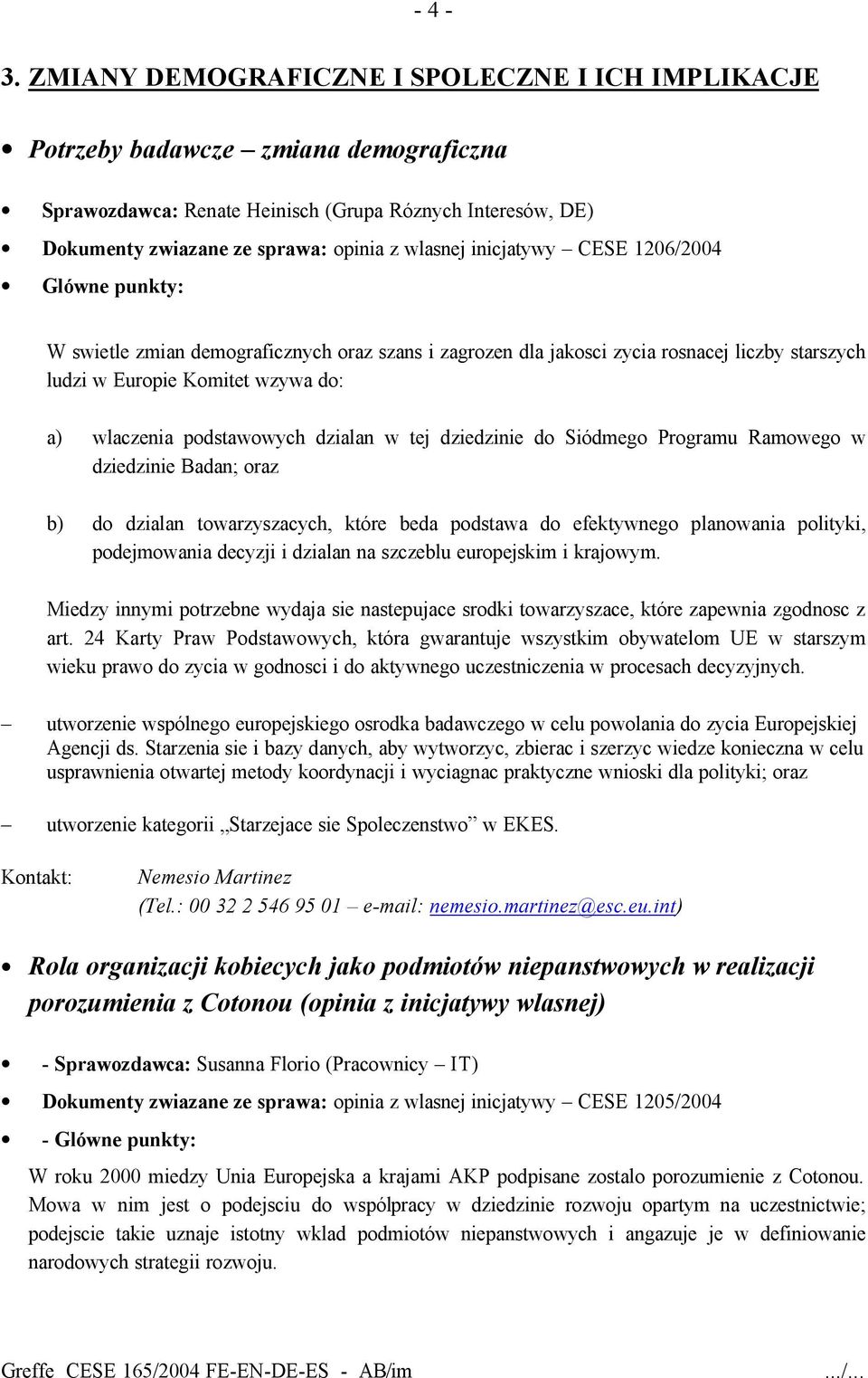 inicjatywy CESE 1206/2004 W swietle zmian demograficznych oraz szans i zagrozen dla jakosci zycia rosnacej liczby starszych ludzi w Europie Komitet wzywa do: a) wlaczenia podstawowych dzialan w tej