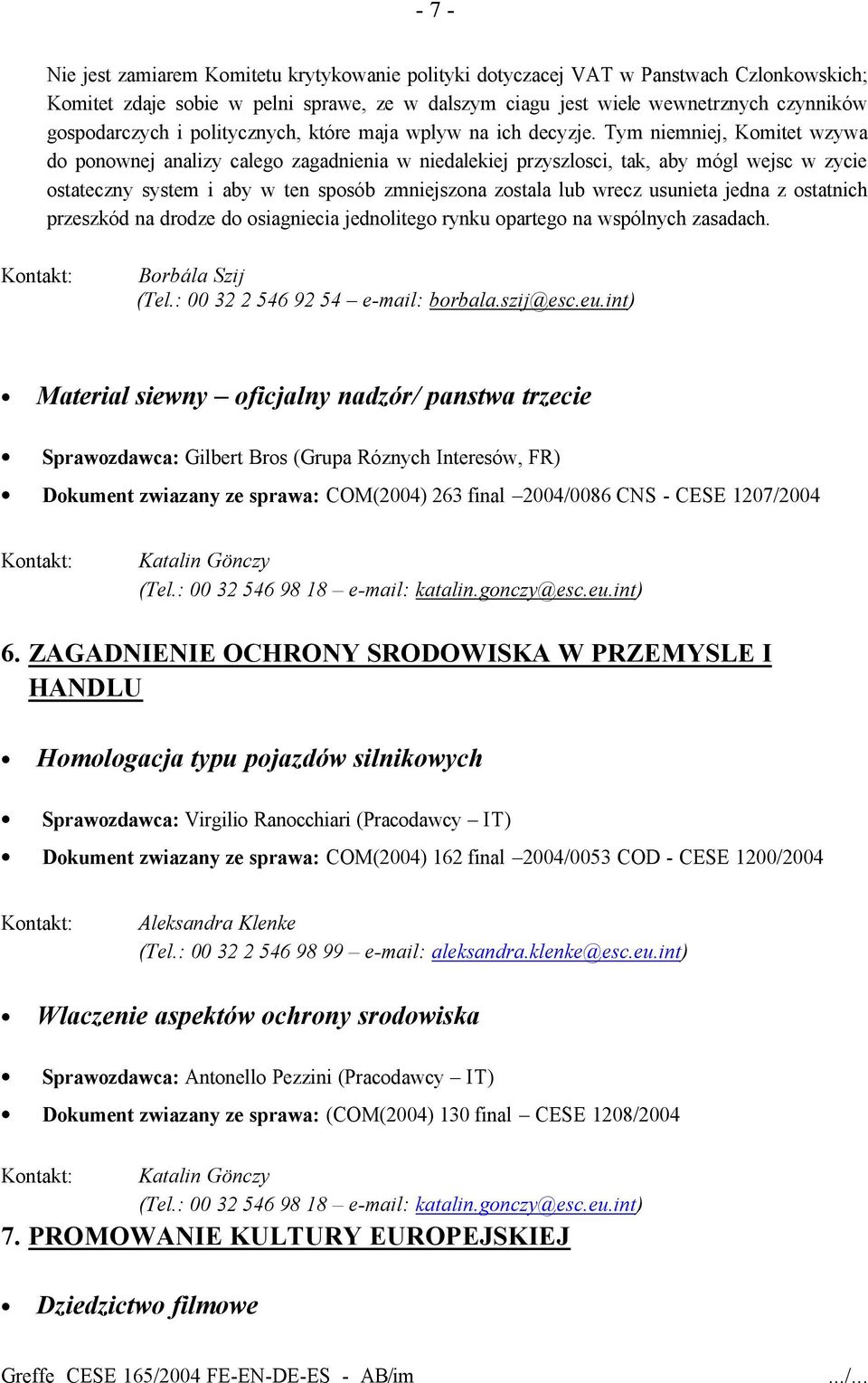 Tym niemniej, Komitet wzywa do ponownej analizy calego zagadnienia w niedalekiej przyszlosci, tak, aby mógl wejsc w zycie ostateczny system i aby w ten sposób zmniejszona zostala lub wrecz usunieta