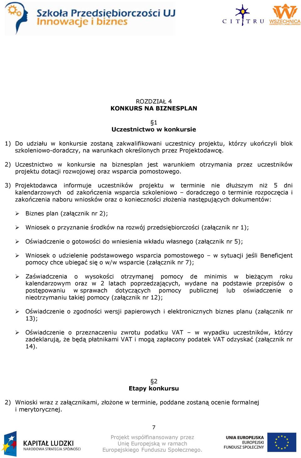 3) Projektodawca informuje uczestników projektu w terminie nie dłuŝszym niŝ 5 dni kalendarzowych od zakończenia wsparcia szkoleniowo doradczego o terminie rozpoczęcia i zakończenia naboru wniosków