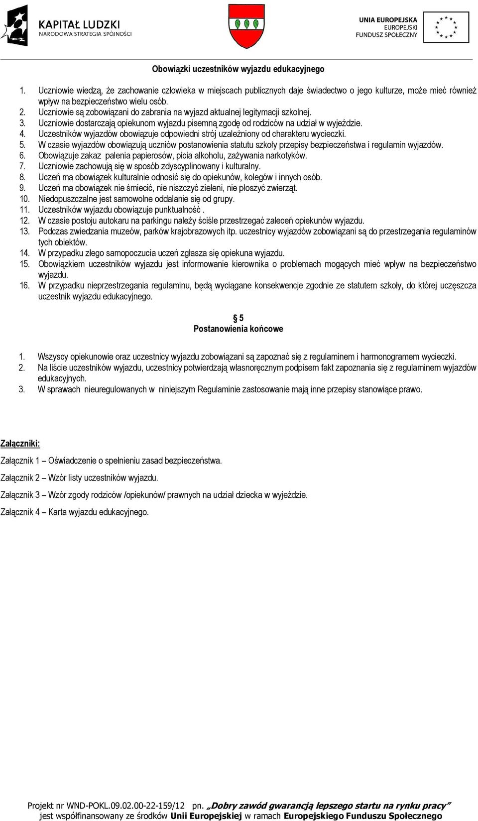 Uczestników wyjazdów obowiązuje odpowiedni strój uzależniony od charakteru wycieczki. 5. W czasie wyjazdów obowiązują uczniów postanowienia statutu szkoły przepisy bezpieczeństwa i regulamin wyjazdów.