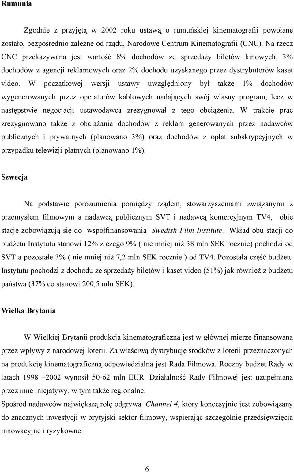 W początkowej wersji ustawy uwzględniony był także 1% dochodów wygenerowanych przez operatorów kablowych nadających swój własny program, lecz w następstwie negocjacji ustawodawca zrezygnował z tego