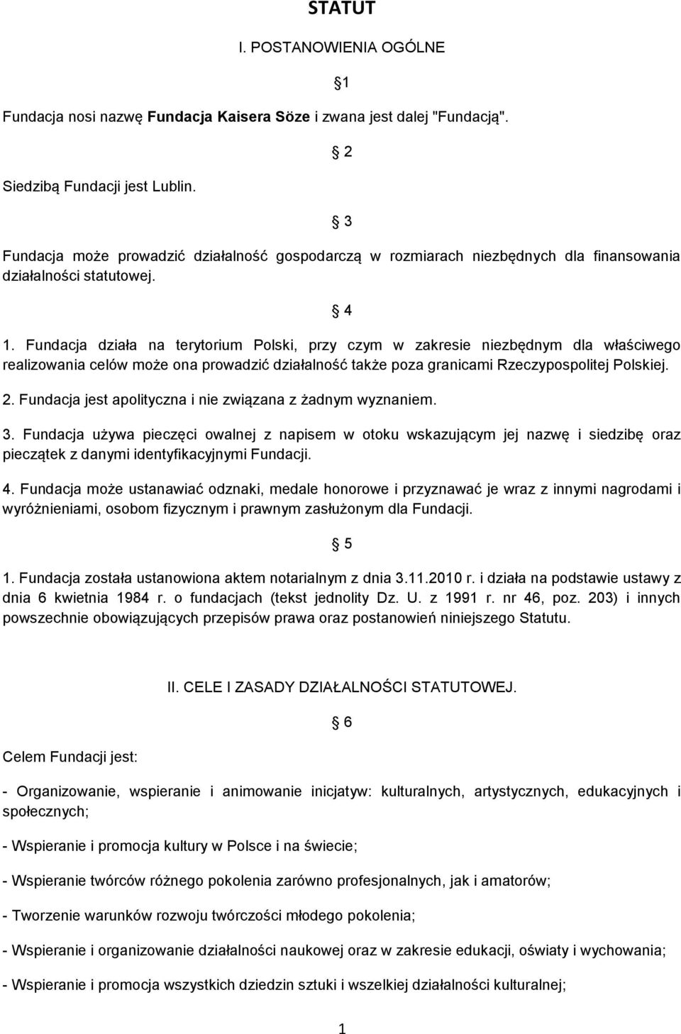 Fundacja działa na terytorium Polski, przy czym w zakresie niezbędnym dla właściwego realizowania celów może ona prowadzić działalność także poza granicami Rzeczypospolitej Polskiej. 2.