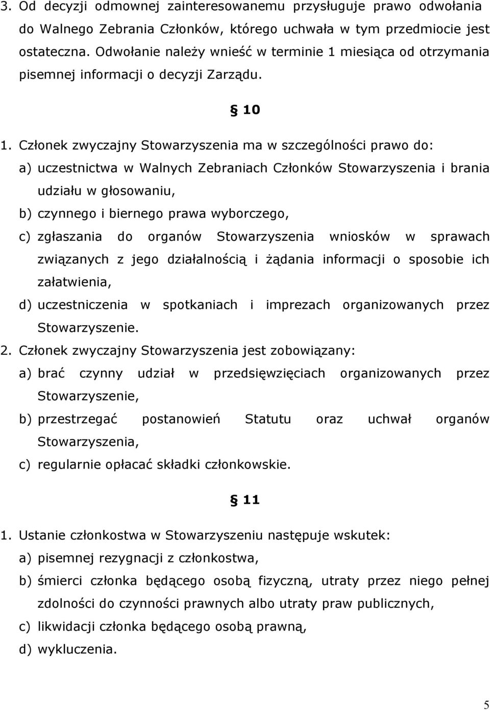 Członek zwyczajny Stowarzyszenia ma w szczególności prawo do: a) uczestnictwa w Walnych Zebraniach Członków Stowarzyszenia i brania udziału w głosowaniu, b) czynnego i biernego prawa wyborczego, c)