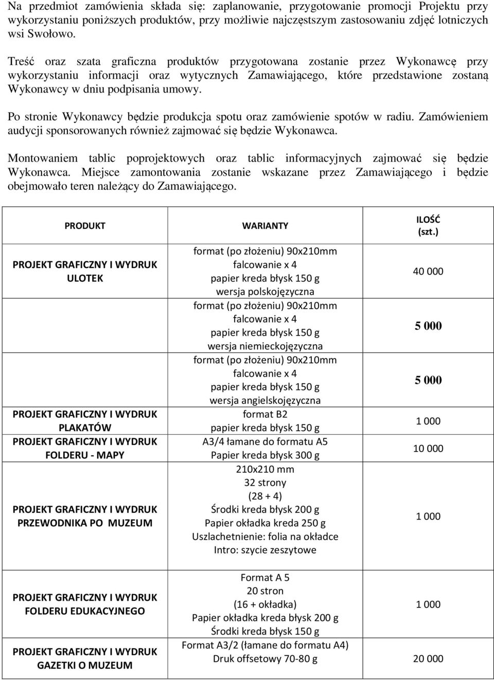 Po stronie Wykonawcy będzie produkcja spotu oraz zamówienie spotów w radiu. Zamówieniem audycji sponsorowanych również zajmować się będzie Wykonawca.