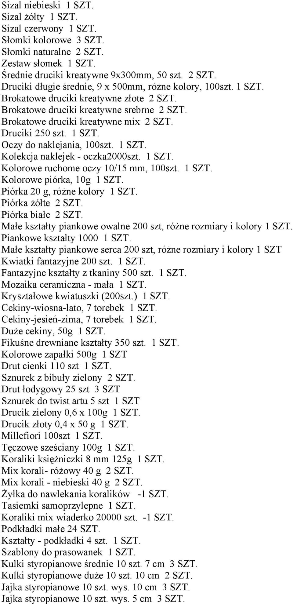 1 SZT. Kolorowe ruchome oczy 10/15 mm, 100szt. 1 SZT. Kolorowe piórka, 10g 1 SZT. Piórka 20 g, różne kolory 1 SZT. Piórka żółte 2 SZT. Piórka białe 2 SZT.