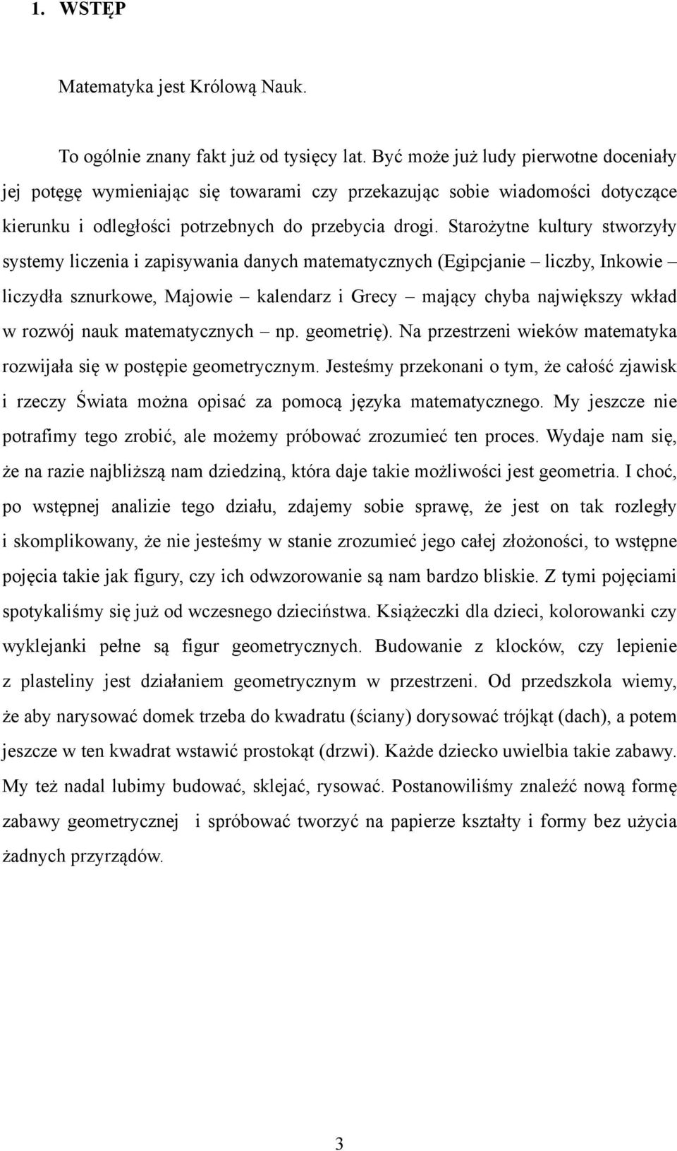 Starożytne kultury stworzyły systemy liczenia i zapisywania danych matematycznych (Egipcjanie liczby, Inkowie liczydła sznurkowe, Majowie kalendarz i Grecy mający chyba największy wkład w rozwój nauk