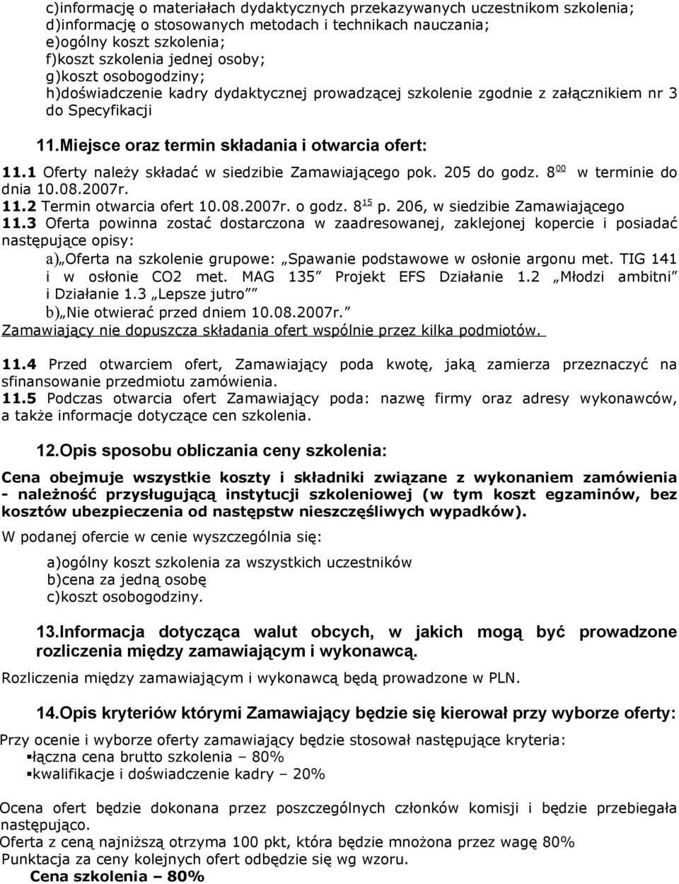 1 Oferty należy składać w siedzibie Zamawiającego pok. 205 do godz. 8 00 w terminie do dnia 10.08.2007r. 11.2 Termin otwarcia ofert 10.08.2007r. o godz. 8 15 p. 206, w siedzibie Zamawiającego 11.