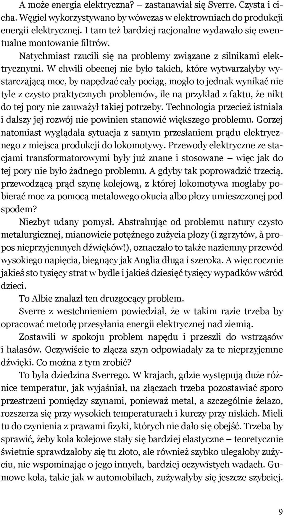 W chwili obecnej nie było takich, które wytwarzałyby wystarczającą moc, by napędzać cały pociąg, mogło to jednak wynikać nie tyle z czysto praktycznych problemów, ile na przykład z faktu, że nikt do