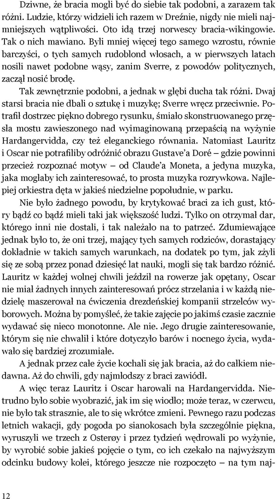 Byli mniej więcej tego samego wzrostu, równie barczyści, o tych samych rudoblond włosach, a w pierwszych latach nosili nawet podobne wąsy, zanim Sverre, z powodów politycznych, zaczął nosić brodę.