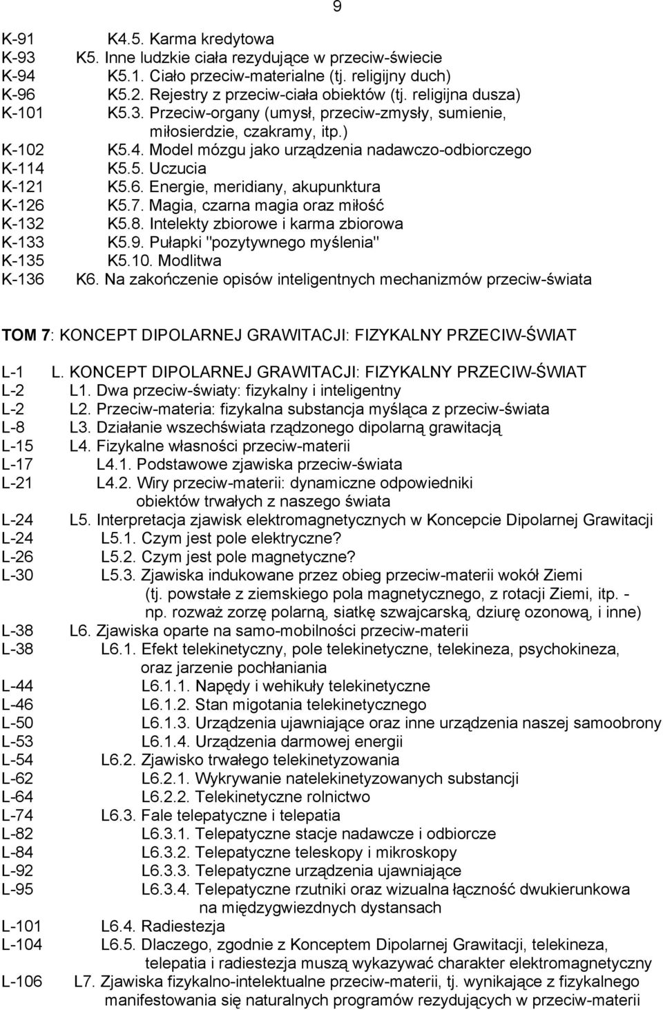 Energie, meridiany, akupunktura K-126 K5.7. Magia, czarna magia oraz miłość K-132 K5.8. Intelekty zbiorowe i karma zbiorowa K-133 K5.9. Pułapki "pozytywnego myślenia" K-135 K5.10. Modlitwa K-136 K6.