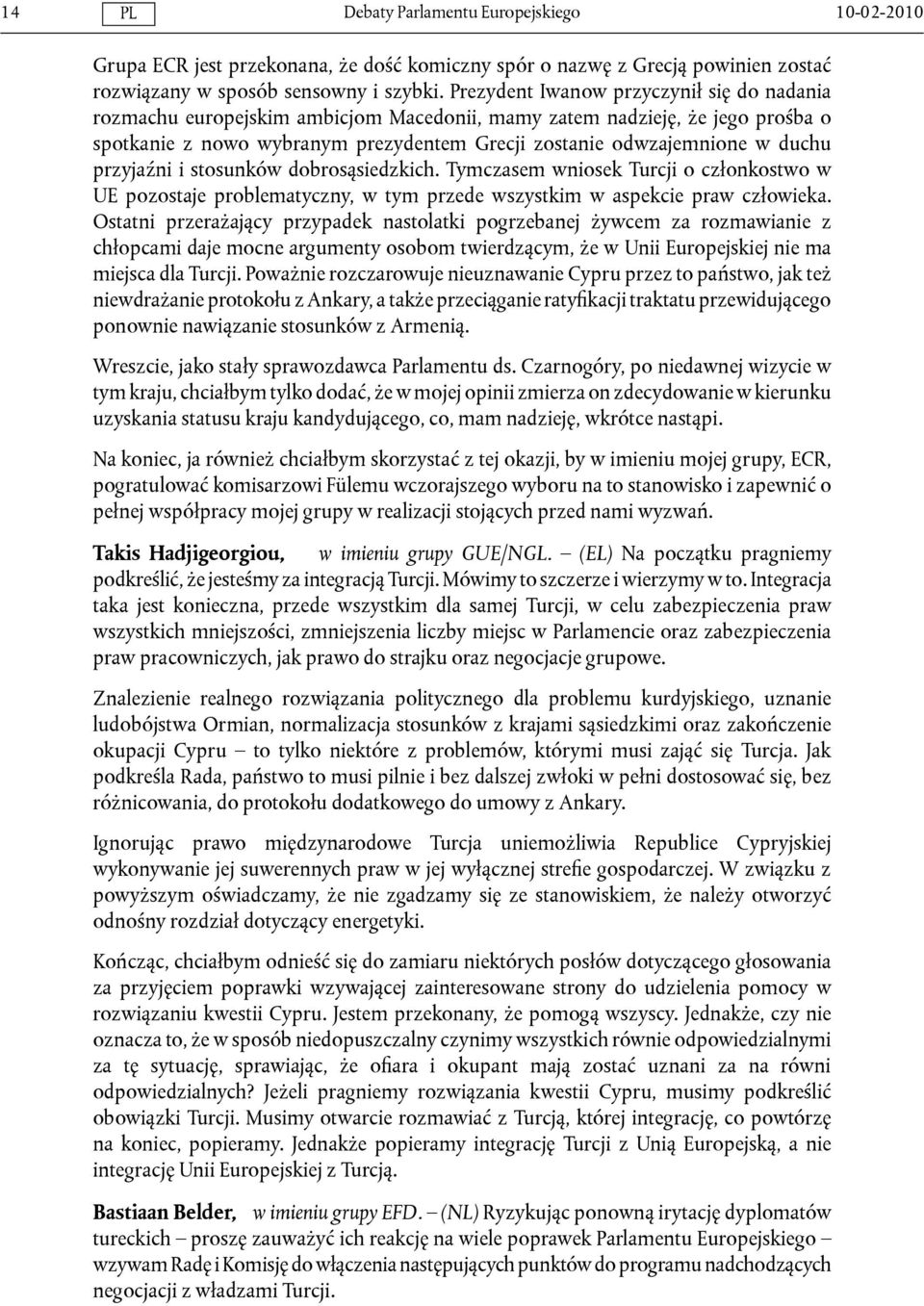 przyjaźni i stosunków dobrosąsiedzkich. Tymczasem wniosek Turcji o członkostwo w UE pozostaje problematyczny, w tym przede wszystkim w aspekcie praw człowieka.