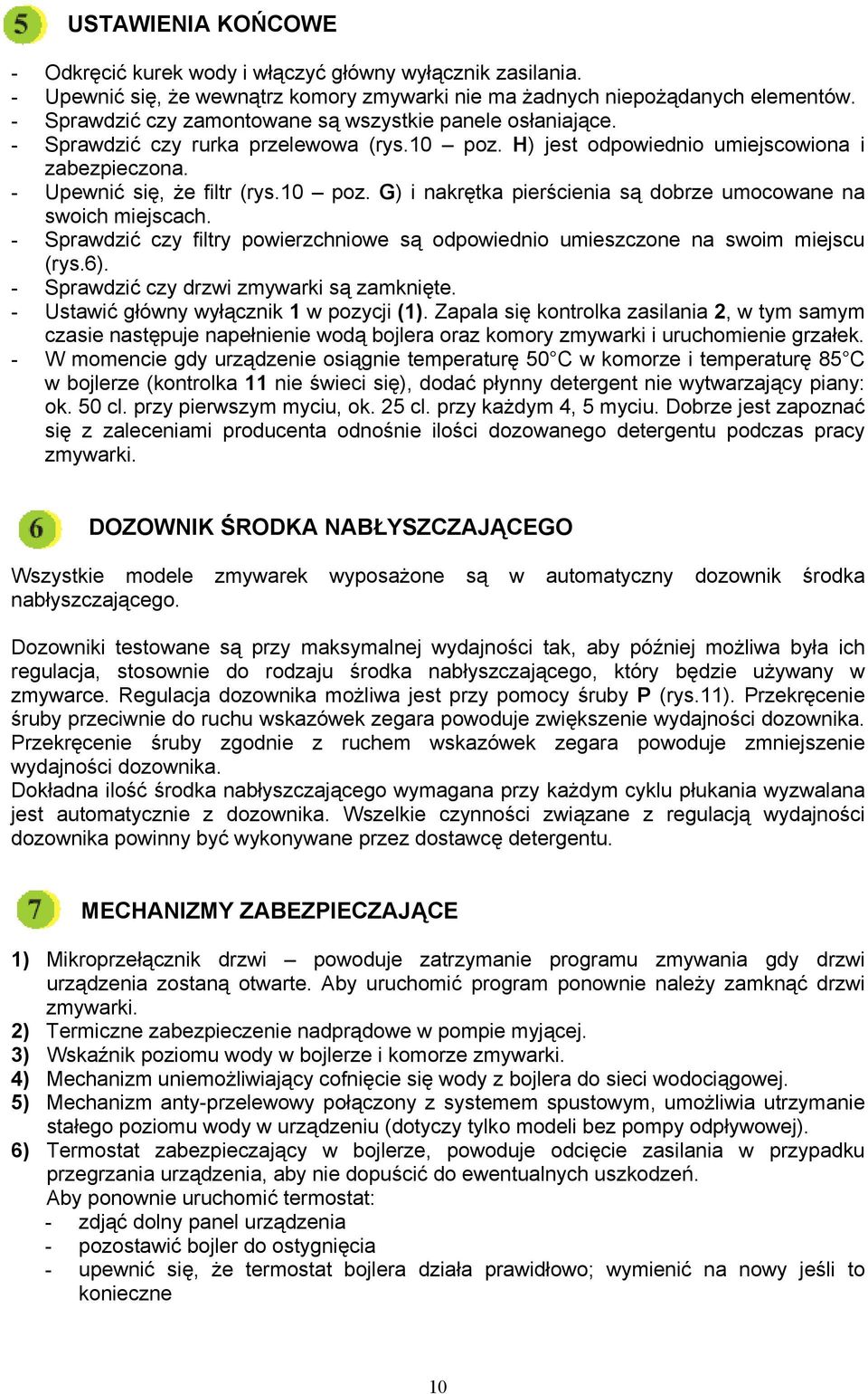 - Sprawdzić czy filtry powierzchniowe są odpowiednio umieszczone na swoim miejscu (rys.6). - Sprawdzić czy drzwi zmywarki są zamknięte. - Ustawić główny wyłącznik 1 w pozycji (1).