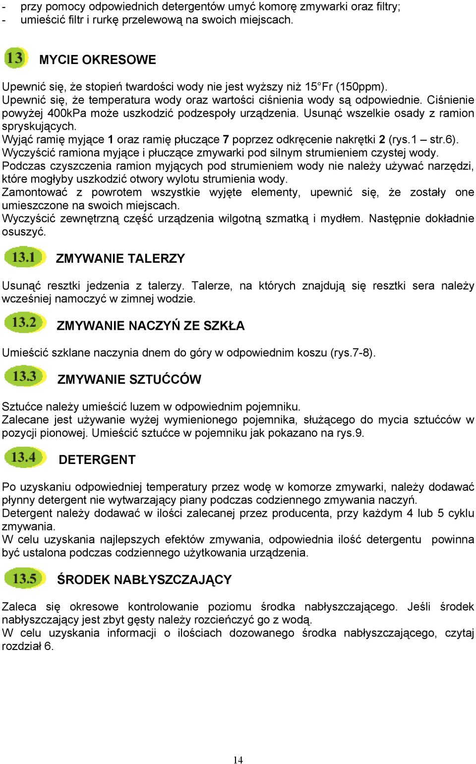 Ciśnienie powyżej 400kPa może uszkodzić podzespoły urządzenia. Usunąć wszelkie osady z ramion spryskujących. Wyjąć ramię myjące 1 oraz ramię płuczące 7 poprzez odkręcenie nakrętki 2 (rys.1 str.6).