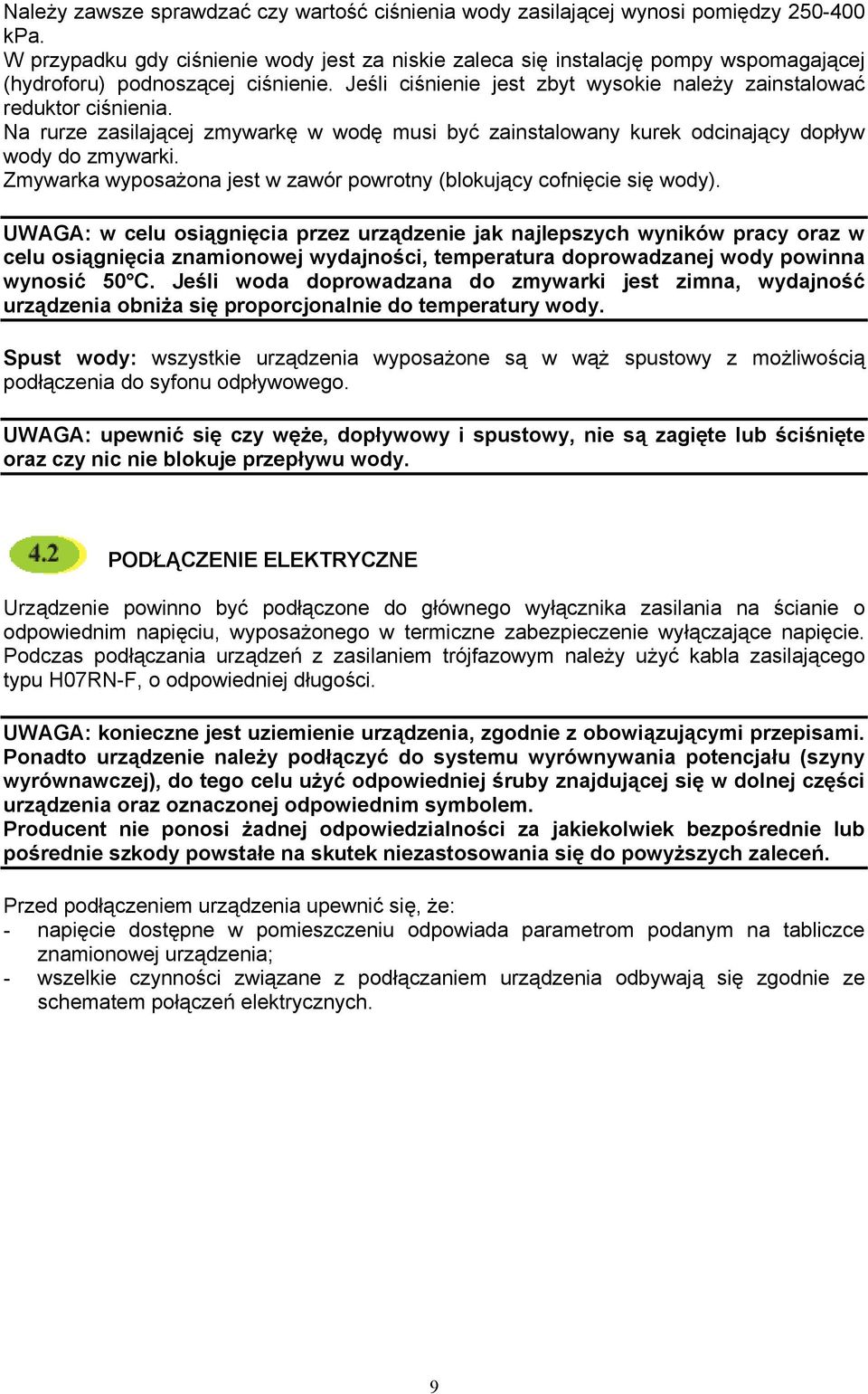 Na rurze zasilającej zmywarkę w wodę musi być zainstalowany kurek odcinający dopływ wody do zmywarki. Zmywarka wyposażona jest w zawór powrotny (blokujący cofnięcie się wody).