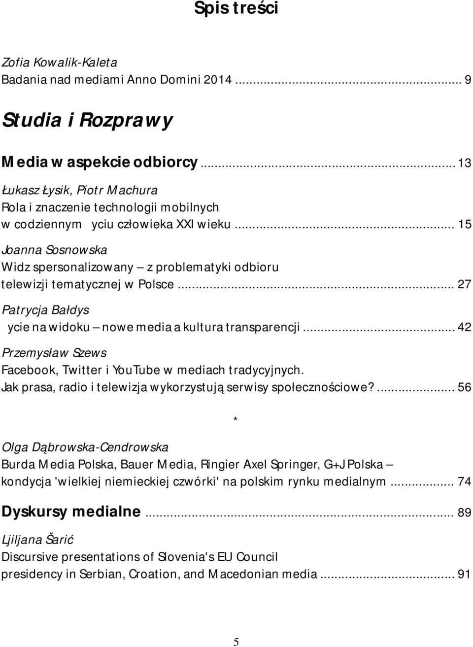 .. 15 Joanna Sosnowska Widz spersonalizowany z problematyki odbioru telewizji tematycznej w Polsce... 27 Patrycja Bałdys Życie na widoku nowe media a kultura transparencji.