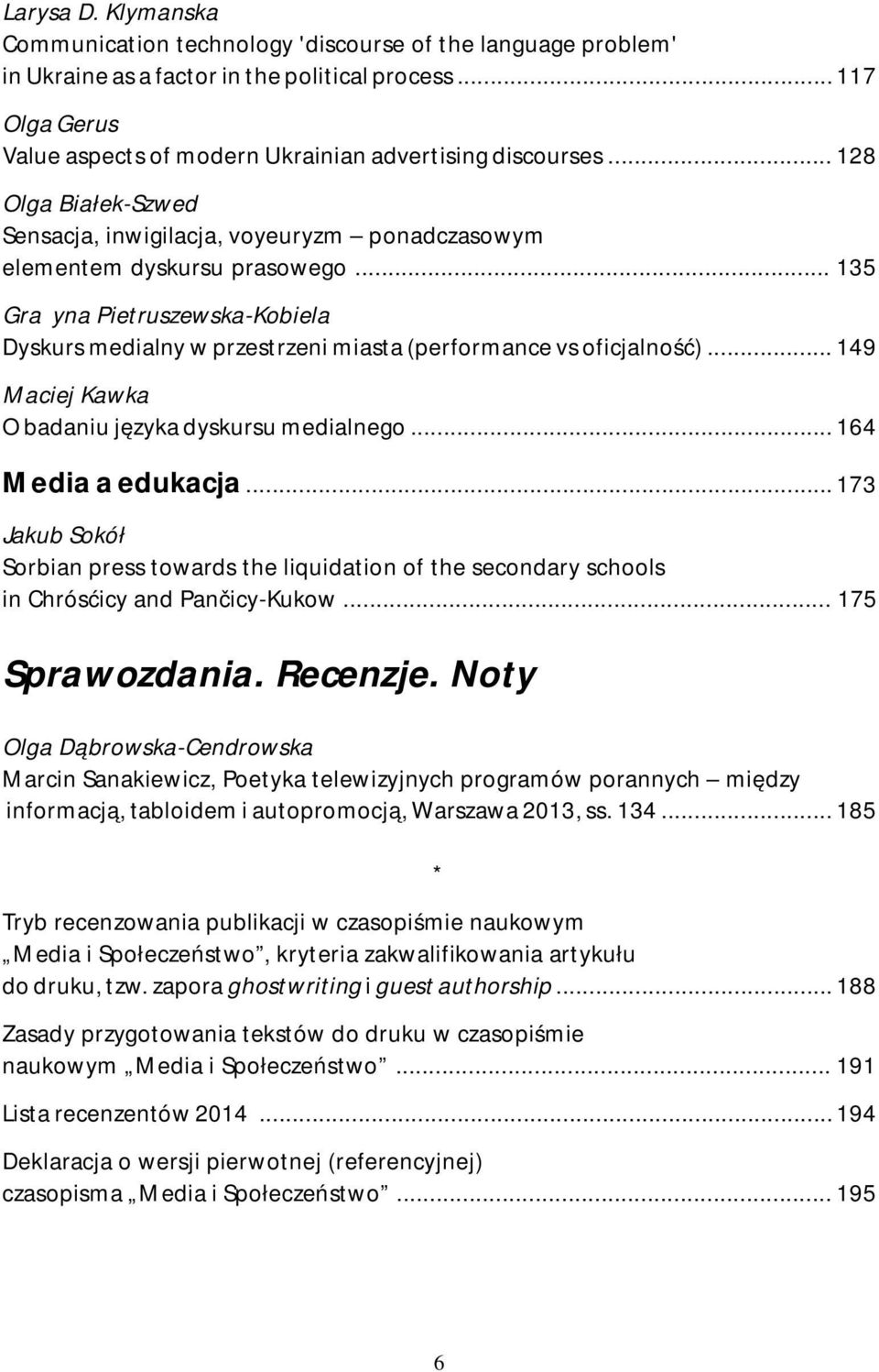 .. 135 Grażyna Pietruszewska-Kobiela Dyskurs medialny w przestrzeni miasta (performance vs oficjalność)... 149 Maciej Kawka O badaniu języka dyskursu medialnego... 164 Media a edukacja.