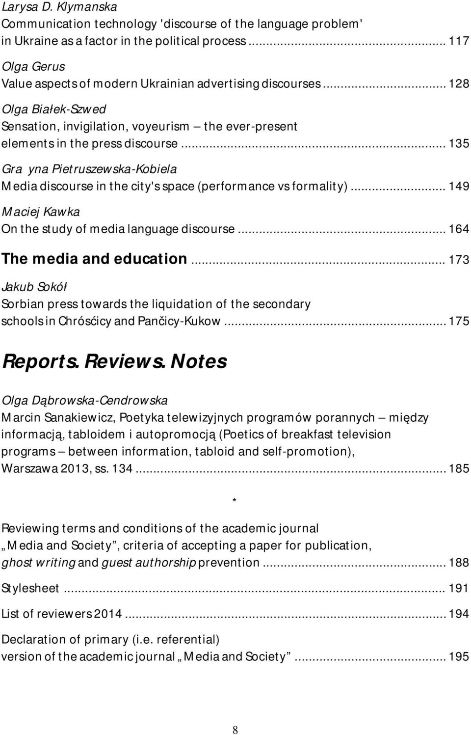 .. 135 Grażyna Pietruszewska-Kobiela Media discourse in the city's space (performance vs formality)... 149 Maciej Kawka On the study of media language discourse... 164 The media and education.