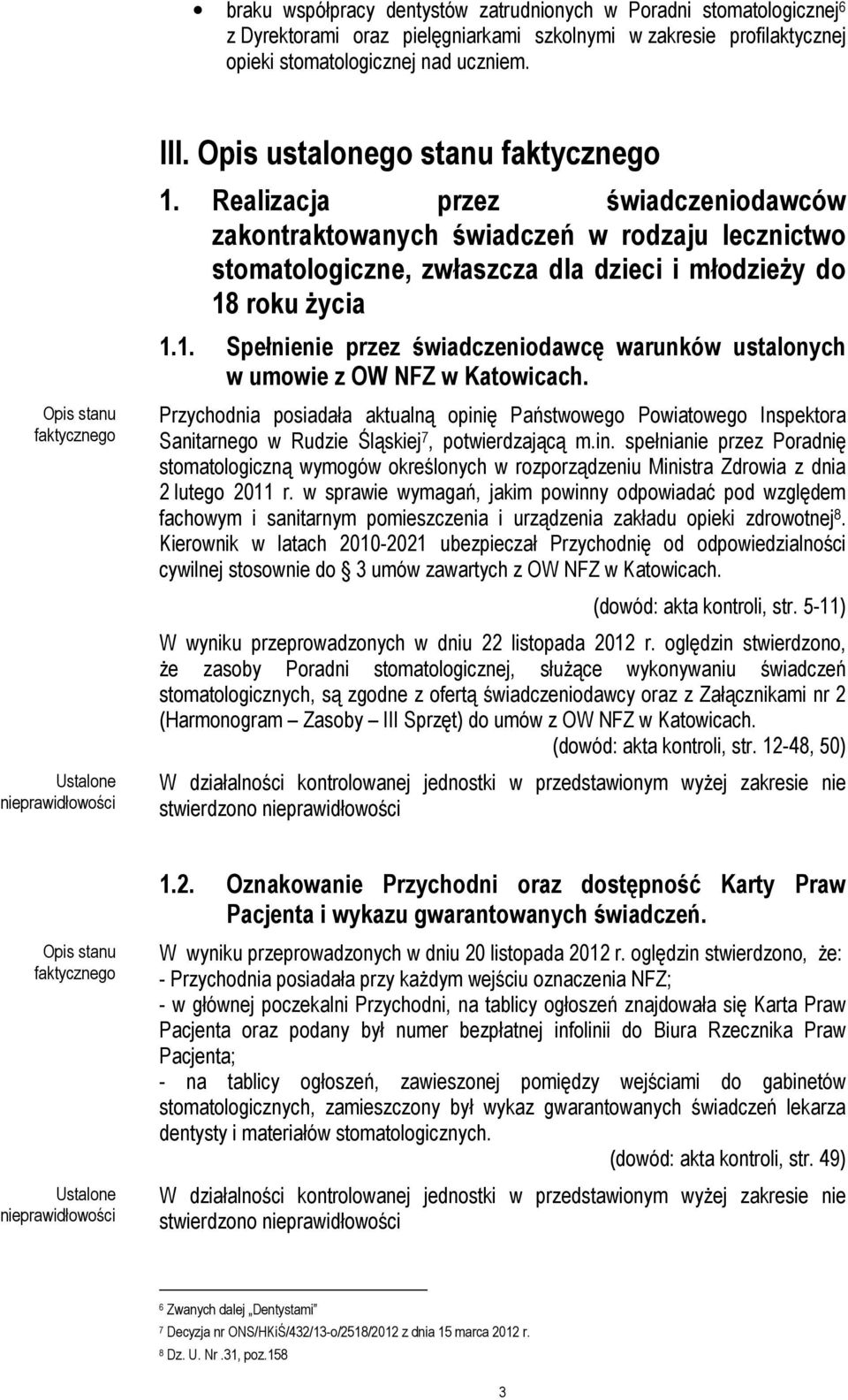 Przychodnia posiadała aktualną opinię Państwowego Powiatowego Inspektora Sanitarnego w Rudzie Śląskiej 7, potwierdzającą m.in. spełnianie przez Poradnię stomatologiczną wymogów określonych w rozporządzeniu Ministra Zdrowia z dnia 2 lutego 2011 r.