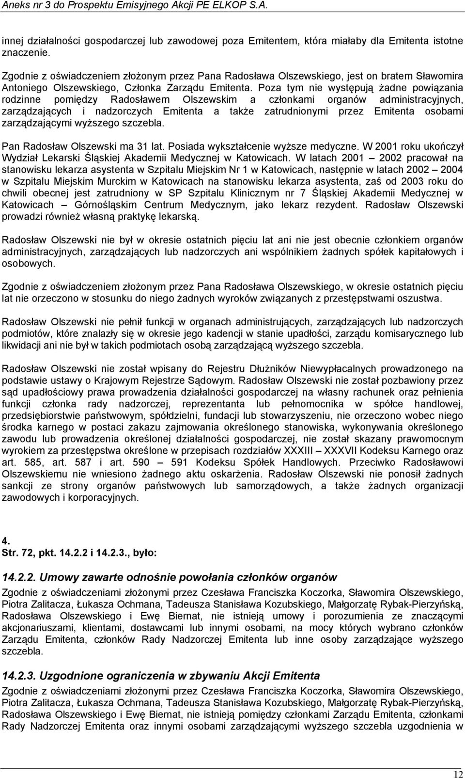 Poza tym nie występują żadne powiązania rodzinne pomiędzy Radosławem Olszewskim a członkami organów administracyjnych, zarządzających i nadzorczych Emitenta a także zatrudnionymi przez Emitenta