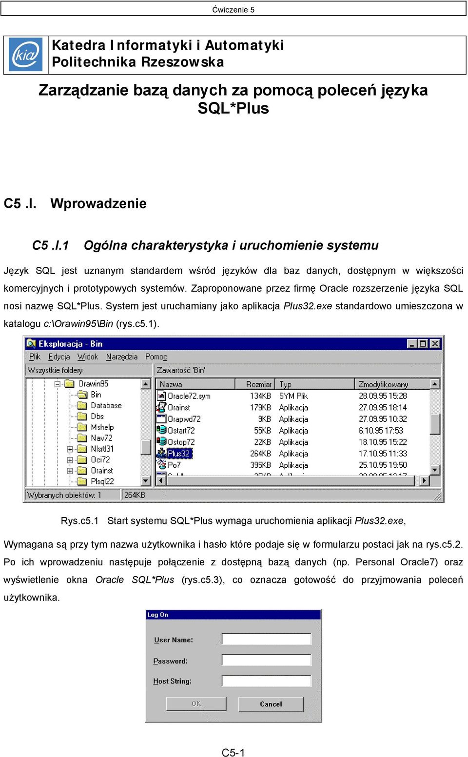 1). Rys.c5.1 Start systemu SQL*Plus wymaga uruchomienia aplikacji Plus32.exe, Wymagana są przy tym nazwa użytkownika i hasło które podaje się w formularzu postaci jak na rys.c5.2. Po ich wprowadzeniu następuje połączenie z dostępną bazą danych (np.