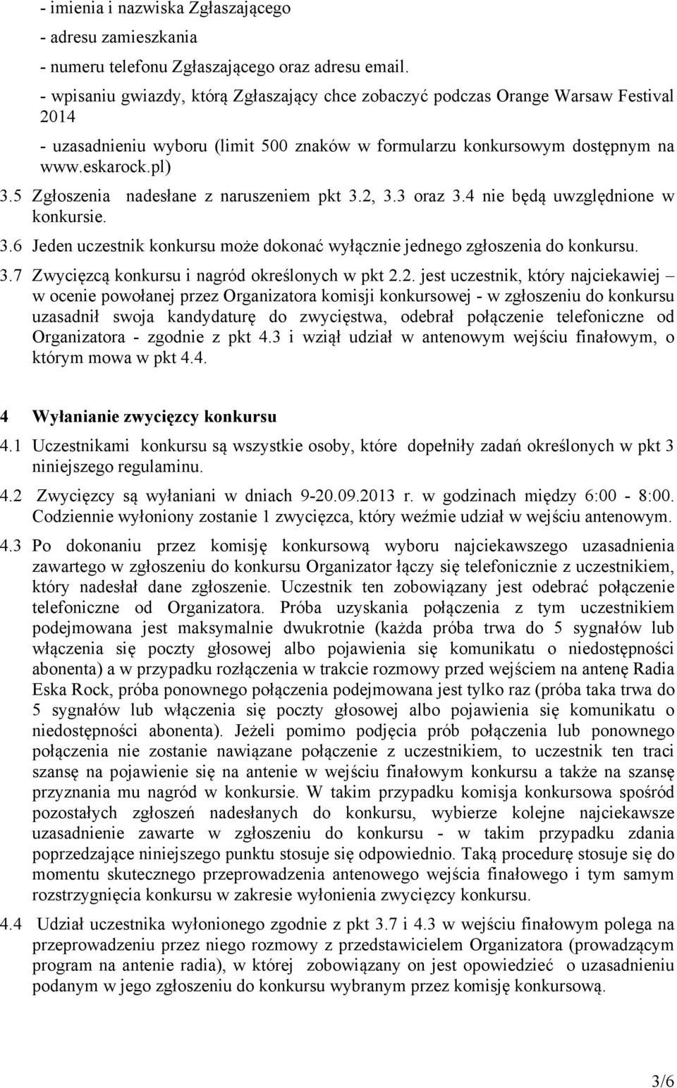 5 Zgłoszenia nadesłane z naruszeniem pkt 3.2, 3.3 oraz 3.4 nie będą uwzględnione w konkursie. 3.6 Jeden uczestnik konkursu może dokonać wyłącznie jednego zgłoszenia do konkursu. 3.7 Zwycięzcą konkursu i nagród określonych w pkt 2.