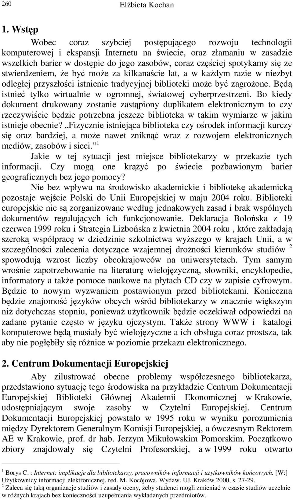 ze stwierdzeniem, e by moe za kilkanacie lat, a w kadym razie w niezbyt odległej przyszłoci istnienie tradycyjnej biblioteki moe by zagroone.