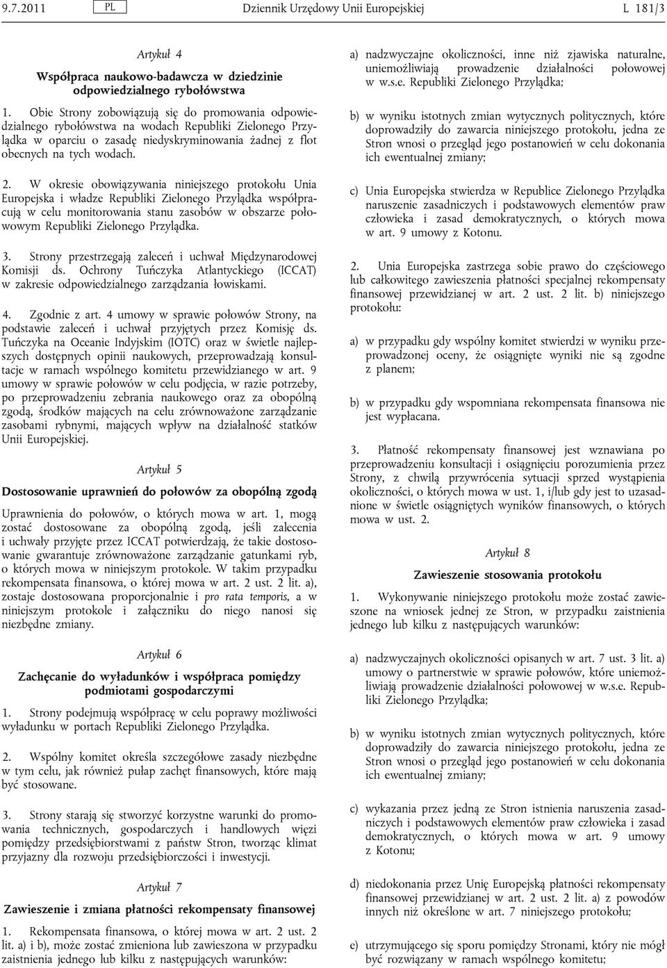 W okresie obowiązywania niniejszego protokołu Unia Europejska i władze Republiki Zielonego Przylądka współpracują w celu monitorowania stanu zasobów w obszarze połowowym Republiki Zielonego Przylądka.