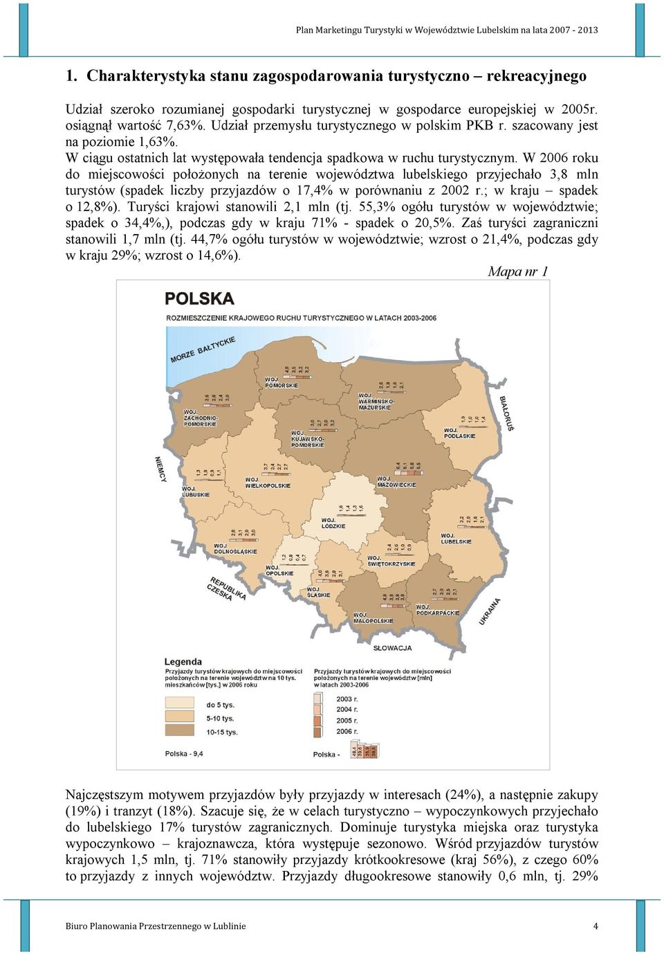 W 2006 roku do miejscowości położonych na terenie województwa lubelskiego przyjechało 3,8 mln turystów (spadek liczby przyjazdów o 17,4% w porównaniu z 2002 r.; w kraju spadek o 12,8%).